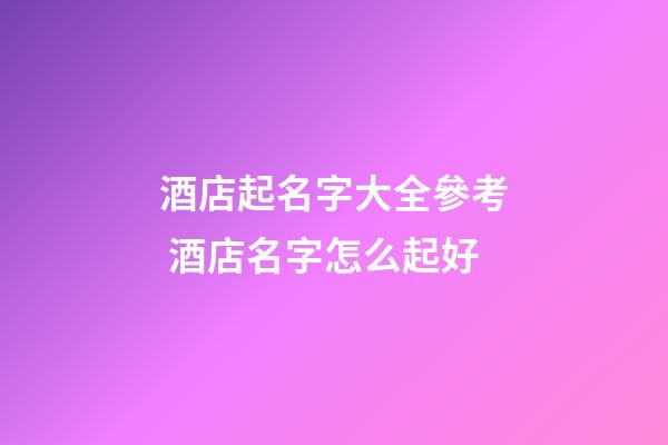 酒店起名字大全參考 酒店名字怎么起好-第1張-店鋪起名-玄機(jī)派